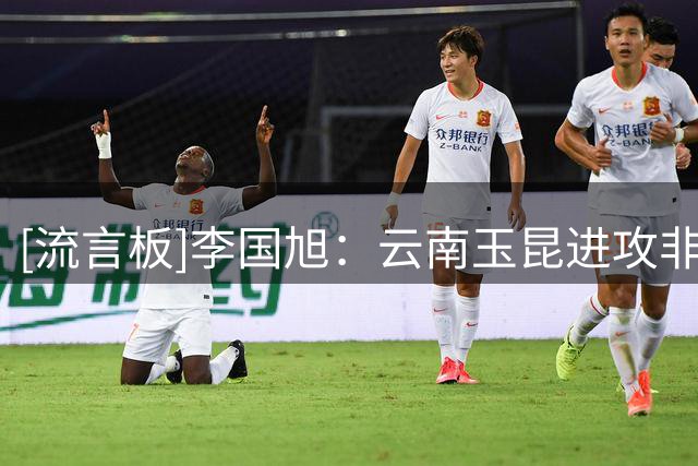 [流言板]李国旭：云南玉昆进攻非常有特点，客场作战也要以我为主
